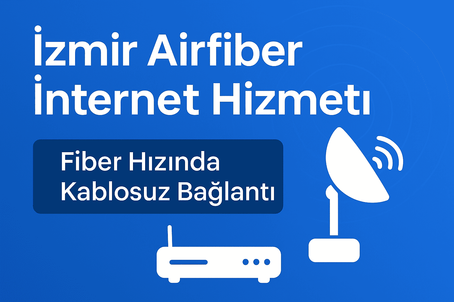İzmir Airfiber İnternet Hizmeti – Fiber Hızında Kablosuz